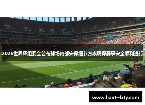 2026世界杯组委会公布球场内部安保细节方案确保赛事安全顺利进行