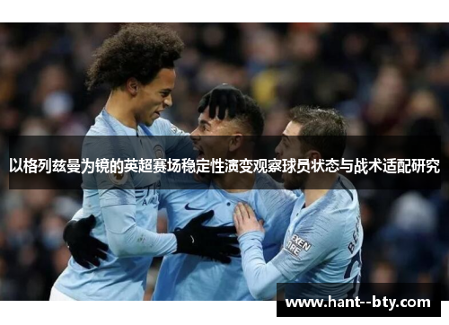 以格列兹曼为镜的英超赛场稳定性演变观察球员状态与战术适配研究