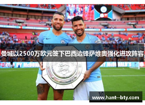 曼城以2500万欧元签下巴西边锋萨维奥强化进攻阵容 曼城以2500万欧元签下巴西边锋萨维奥强化进攻阵容