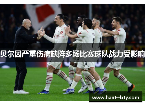 贝尔因严重伤病缺阵多场比赛球队战力受影响 贝尔因严重伤病缺阵多场比赛球队战力受影响