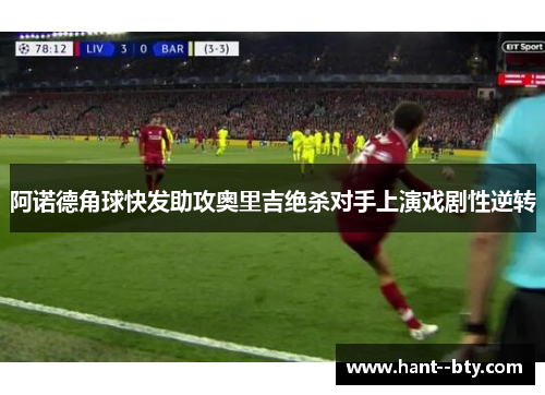 阿诺德角球快发助攻奥里吉绝杀对手上演戏剧性逆转