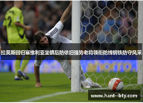 拉莫斯回归塞维利亚坐镇后防依旧强势老将领衔防线钢铁防守风采