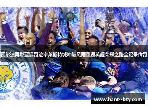 瓦尔迪再燃蓝狐奇迹率莱斯特城冲破风雨重返英超荣耀之路全纪录传奇