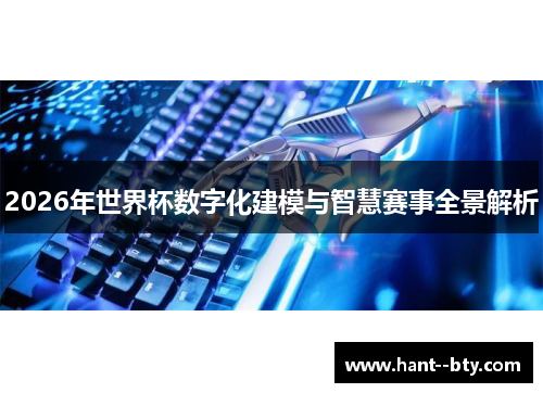 2026年世界杯数字化建模与智慧赛事全景解析 2026年世界杯数字化建模与智慧赛事全景解析