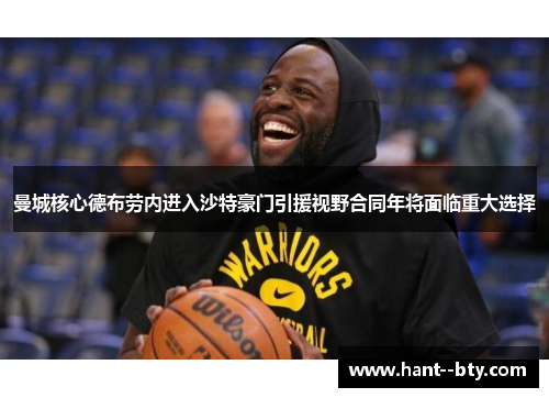 曼城核心德布劳内进入沙特豪门引援视野合同年将面临重大选择