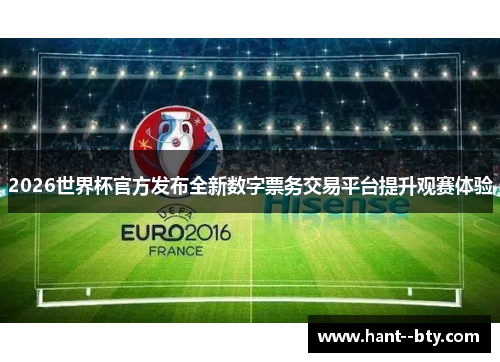 2026世界杯官方发布全新数字票务交易平台提升观赛体验
