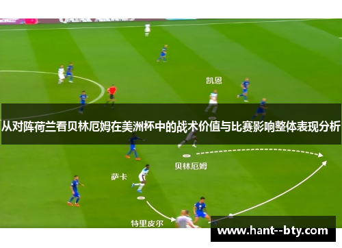 从对阵荷兰看贝林厄姆在美洲杯中的战术价值与比赛影响整体表现分析 从对阵荷兰看贝林厄姆在美洲杯中的战术价值与比赛影响整体表现分析