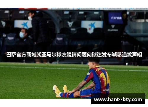 巴萨官方商城就亚马尔球衣脱销问题向球迷发布诚恳道歉声明