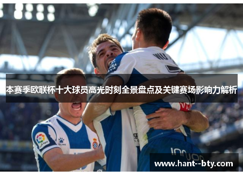 本赛季欧联杯十大球员高光时刻全景盘点及关键赛场影响力解析 本赛季欧联杯十大球员高光时刻全景盘点及关键赛场影响力解析