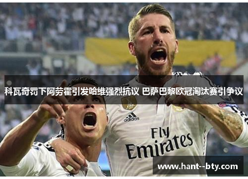 科瓦奇罚下阿劳霍引发哈维强烈抗议 巴萨巴黎欧冠淘汰赛引争议 科瓦奇罚下阿劳霍引发哈维强烈抗议 巴萨巴黎欧冠淘汰赛引争议