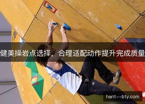 健美操岩点选择,合理适配动作提升完成质量 健美操岩点选择,合理适配动作提升完成质量