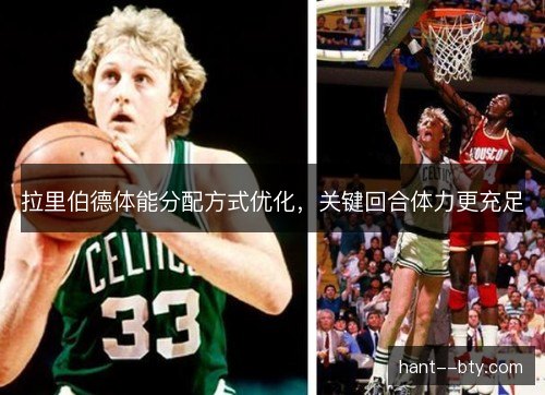 拉里伯德体能分配方式优化,关键回合体力更充足 拉里伯德体能分配方式优化,关键回合体力更充足